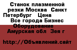 Станок плазменной резки Москва, Санкт-Петербург › Цена ­ 890 000 - Все города Бизнес » Оборудование   . Амурская обл.,Зея г.